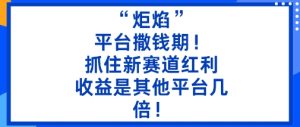 “炬焰”:平台撒钱期!抓住新赛道红利,5分钟二创内容,收益是其他平台几倍!-大兵轻创资源库