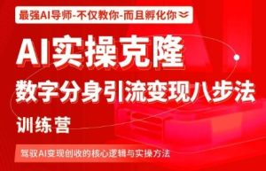 AI实操克隆:数字分身引流变现八步法训练营,驾驭AI变现创收的核心逻辑与实操方法-大兵轻创资源库