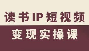 读书IP短视频变现实操课,读书IP赛道变现指南-大兵轻创资源库