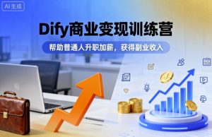 Dify商业变现训练营，帮助普通人升职加薪，获得副业收入-大兵轻创资源库