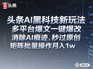 头条AI黑科技新玩法,多平台爆文一键爆改,消除AI痕迹,秒过原创,矩阵批量操作月入1w+【揭秘】-大兵轻创资源库