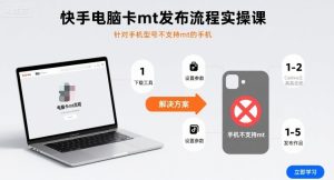 快手电脑卡mt发布流程实操课，针对手机型号不支持mt的手机-大兵轻创资源库