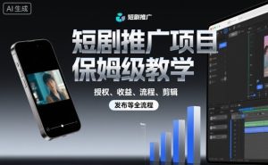 短剧推广项目保姆级教学,授权、收益、流程、剪辑,发布等全流程-大兵轻创资源库