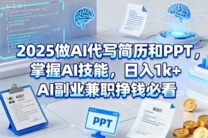 2025做AI代写简历和PPT,掌握AI技能,日入1k+,AI副业兼职挣钱必看-大兵轻创资源库