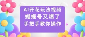 AI开花玩法视频,蝴蝶号又爆了,手把手教你操作-大兵轻创资源库