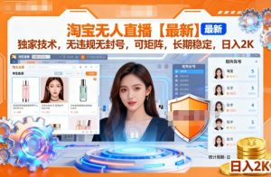 淘宝无人直播【最新】,独家技术,无违规无封号,可矩阵,长期稳定,日入2K【揭秘】-大兵轻创资源库