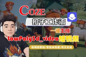 Coze扣子智能体工作流一键生成“LowPoly3d_video“短视频,全流程保姆级教学-大兵轻创资源库