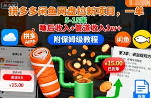 拼多多闲鱼网盘拉新项目,一单5-15米,睡后收入+管道收入1w+(附保姆级教程)-大兵轻创资源库
