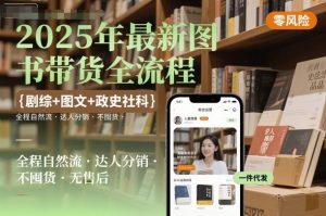 2025年最新图书带货全流程,剧综+图文+政史社科,全程自然流,达人分销,不囤货,无售后-大兵轻创资源库