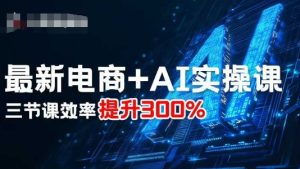 最新电商+AI实操课，三节课效率提升300%-大兵轻创资源库