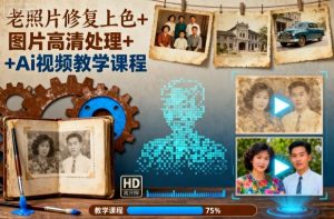老照片修复上色+图片高清处理+Ai视频教学课程-大兵轻创资源库