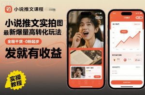 小说推文实拍双图文最新爆量高转化玩法,全程干货,0粉起步,发就有收益-大兵轻创资源库