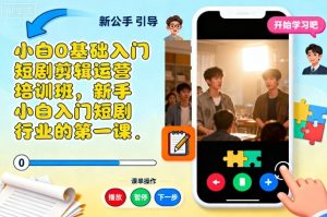 小白0基础入门短剧剪辑运营培训班,新手小白入门短剧行业的第一课-大兵轻创资源库