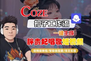 Coze扣子智能体工作流一键生成“胖贵妃对口型唱歌“短视频,全流程保姆级教学-大兵轻创资源库
