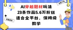 AI穿越题材玩法：23条作品收获5.6W粉丝适合全平台，保姆级教学-大兵轻创资源库