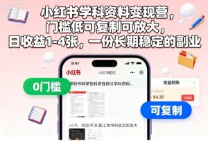 小红书学科资料变现营,门槛低可复制可放大,日收益1-4张,一份长期稳定的副业-大兵轻创资源库