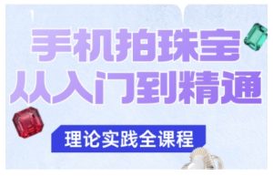 手机拍珠宝从入门到精通,告别拍不出珠宝质感的困扰-大兵轻创资源库