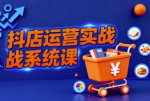 抖音小店全流程实操课,助创业者商家系统掌握抖店运营精髓-大兵轻创资源库