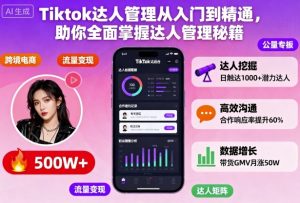 Tiktok达人管理从入门到精通,助你全面掌握达人管理秘籍-大兵轻创资源库
