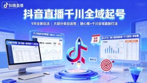 抖音直播千川全域起号,9月全新玩法,大部分类目适用,随心推以及千川全域最新打法-大兵轻创资源库