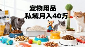 月变现40个！宠物用品私域运营的精准掘金之道玩法-大兵轻创资源库