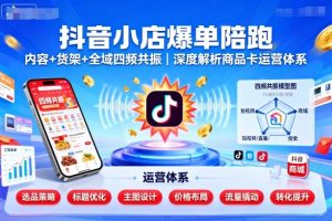 抖音小店爆单陪跑,内容+货架+全域四频共振,深度解析抖音商品卡运营体系(更新)-大兵轻创资源库