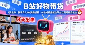 B站好物带货,3天出单,新手月入1W实操拆解,AI生成视频,抓住平台红利期最后机会-大兵轻创资源库