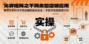 无界矩阵之不同类型店铺应用,教你无界针对不同类型店铺的组合玩法应用,手把手实操搭建计划-大兵轻创资源库