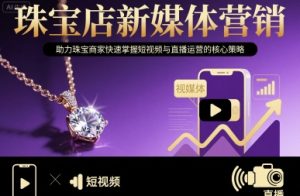 珠宝店新媒体营销,助力珠宝商家快速掌握短视频与直播运营的核心策略-大兵轻创资源库