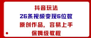 抖音玩法26条视频变现5位数，原创作品，小白可容易上手保姆级教程-大兵轻创资源库