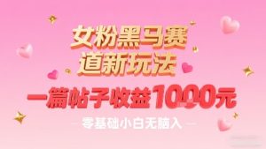 女粉黑马赛道新玩法，一篇帖子收益1k，零基础小白无脑入非常适合-大兵轻创资源库