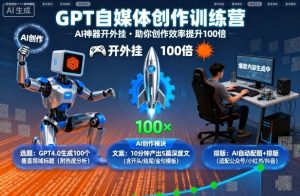 GPT自媒体创作训练营：AI神器开外挂，助你创作效率提升100倍-大兵轻创资源库