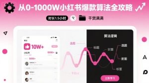 从0-1000W小红书爆款算法全攻略，时长1.5小时，干货满满-大兵轻创资源库