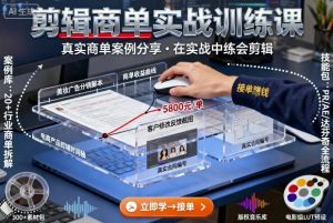 剪辑商单实战训练课,真实商单案例分享,在实战中练会剪辑-大兵轻创资源库