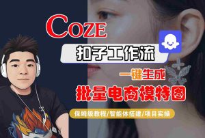 COZE扣子工作流一键生成批量电商模特图,保姆级教程-智能体搭建-项目实操-大兵轻创资源库
