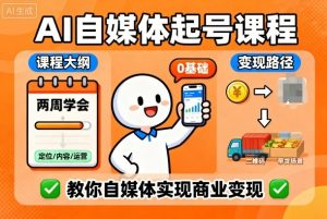 AI自媒体起号课程,0基础小白两周学会,教你自媒体实现商业变现-大兵轻创资源库