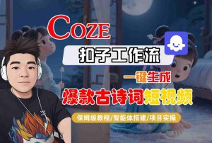 COZE扣子工作流一键生成爆款古诗词短视频,保姆级教程-智能体搭建-项目实操-大兵轻创资源库