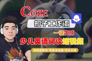 COZE扣子工作流一键生成少儿英语阅读短视频,保姆级教程-智能体搭建-项目实操-大兵轻创资源库