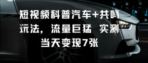 短视频科普汽车+共鸣玩法,流量巨猛实测当天变现7张-大兵轻创资源库