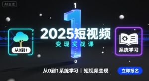 2025短视频变现实战课,从0到1系统学习短视频变现-大兵轻创资源库