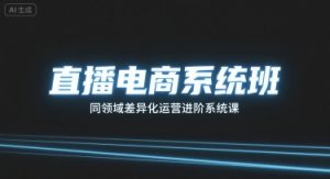 直播电商系统班,同领域差异化运营进阶系统课-大兵轻创资源库